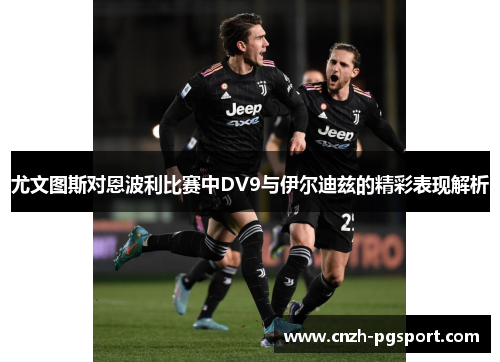 尤文图斯对恩波利比赛中DV9与伊尔迪兹的精彩表现解析