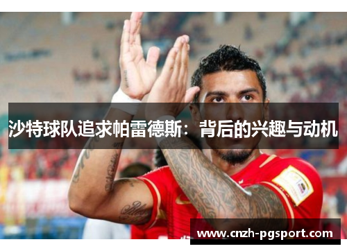 沙特球队追求帕雷德斯：背后的兴趣与动机