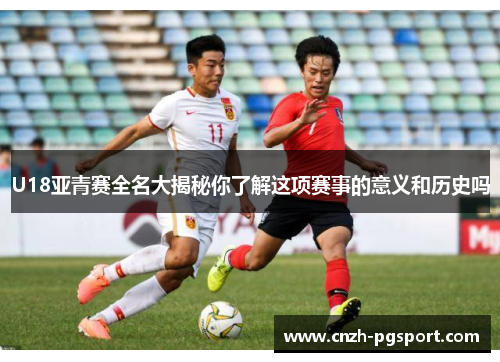 U18亚青赛全名大揭秘你了解这项赛事的意义和历史吗
