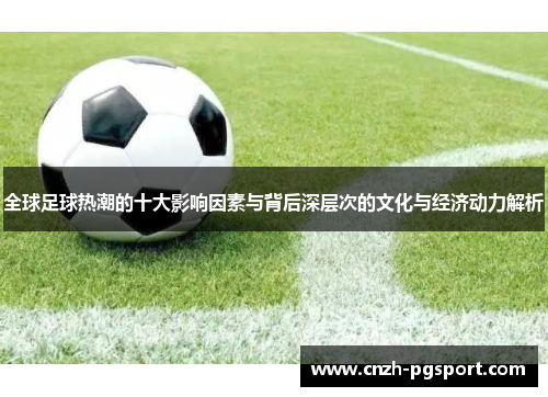 全球足球热潮的十大影响因素与背后深层次的文化与经济动力解析