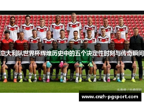 意大利队世界杯辉煌历史中的五个决定性时刻与传奇瞬间