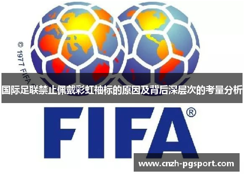 国际足联禁止佩戴彩虹袖标的原因及背后深层次的考量分析