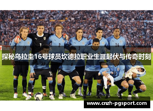 探秘乌拉圭16号球员坎德拉职业生涯起伏与传奇时刻