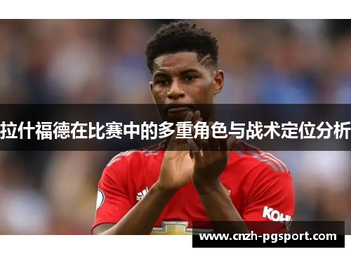 拉什福德在比赛中的多重角色与战术定位分析