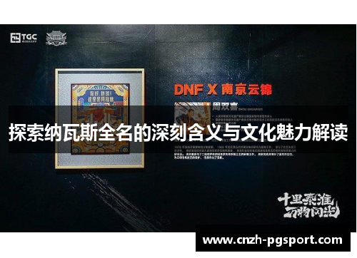 探索纳瓦斯全名的深刻含义与文化魅力解读