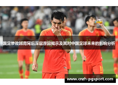 国足惨败越南背后深层原因揭示及其对中国足球未来的影响分析