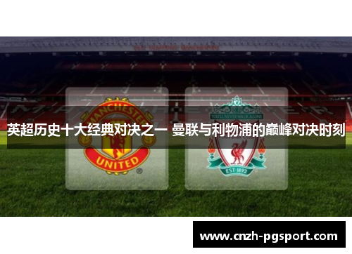 英超历史十大经典对决之一 曼联与利物浦的巅峰对决时刻