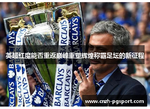 英超红魔能否重返巅峰重塑辉煌称霸足坛的新征程