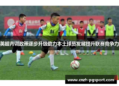 英超青训政策逐步升级助力本土球员发展提升联赛竞争力
