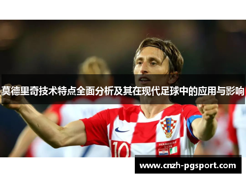 莫德里奇技术特点全面分析及其在现代足球中的应用与影响