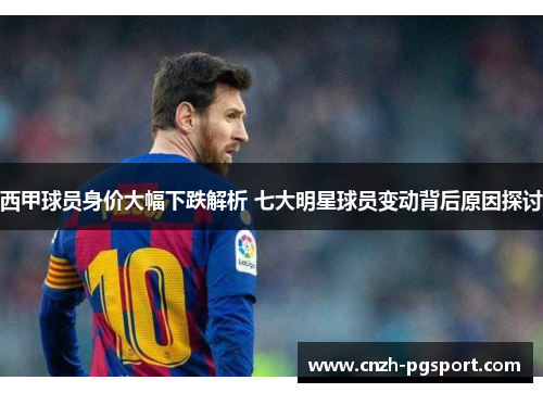 西甲球员身价大幅下跌解析 七大明星球员变动背后原因探讨