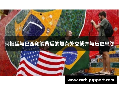 阿根廷与巴西和解背后的复杂外交博弈与历史恩怨
