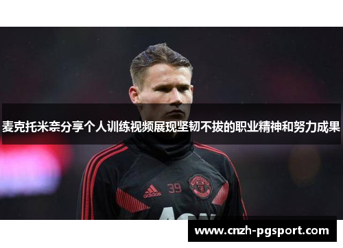 麦克托米奈分享个人训练视频展现坚韧不拔的职业精神和努力成果